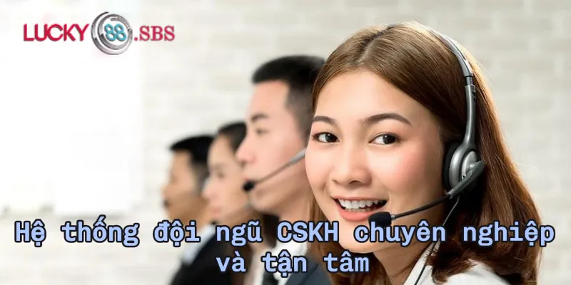 Hệ thống đội ngũ CSKH chuyên nghiệp và tận tâm