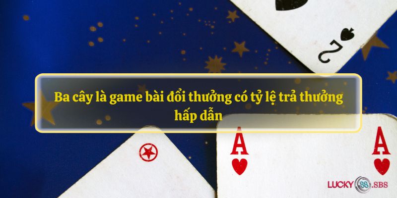 Ba cây là game bài đổi thưởng có tỷ lệ trả thưởng hấp dẫn