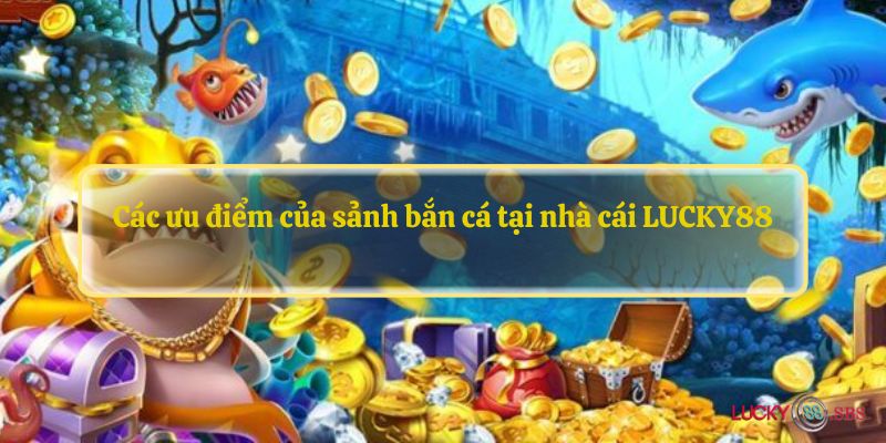 Các ưu điểm của sảnh bắn cá tại nhà cái LUCKY88