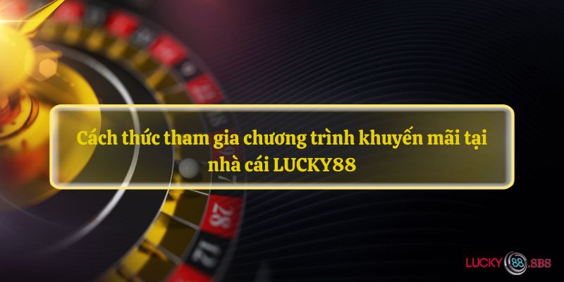 Cách thức tham gia chương trình khuyến mãi tại nhà cái LUCKY88