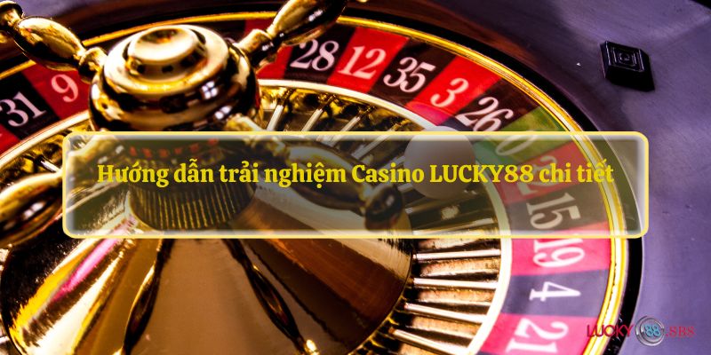 Hướng dẫn trải nghiệm Casino LUCKY88 chi tiết