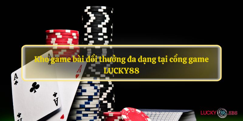 Kho game bài đổi thưởng đa dạng tại cổng game LUCKY88