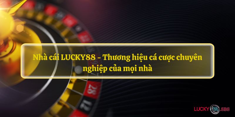 Nhà cái LUCKY88 - Thương hiệu cá cược chuyên nghiệp của mọi nhà