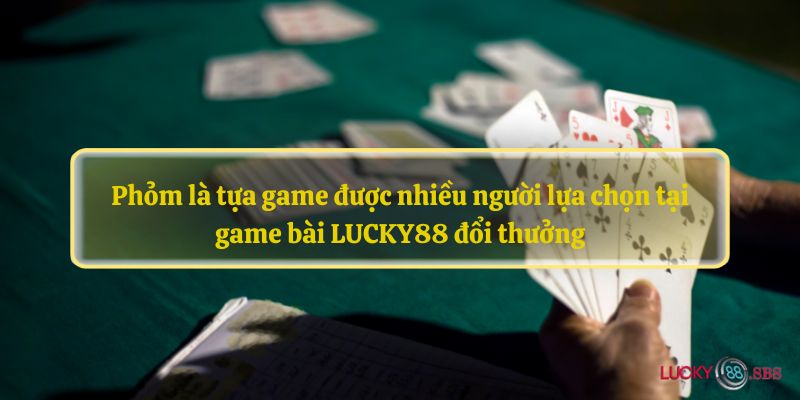 Phỏm là tựa game được nhiều người lựa chọn tại game bài LUCKY88 đổi thưởng