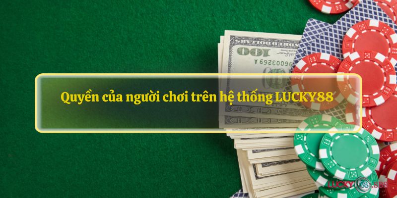 Quyền của người chơi trên hệ thống LUCKY88 