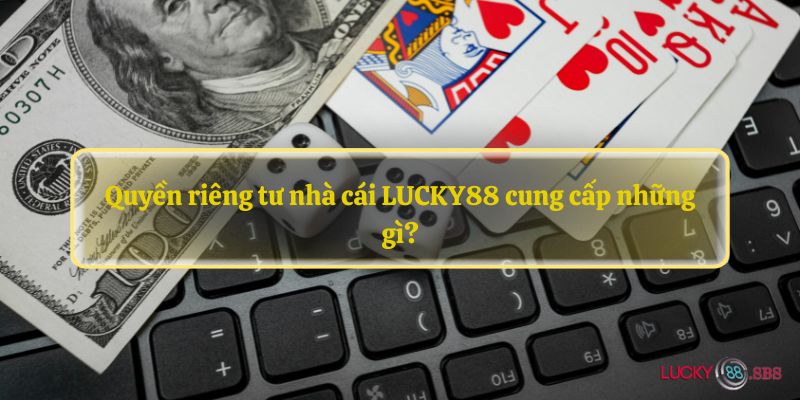 Quyền riêng tư nhà cái LUCKY88 cung cấp những gì?