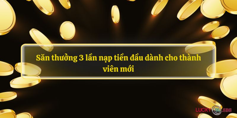 Săn thưởng 3 lần nạp tiền đầu dành cho thành viên mới