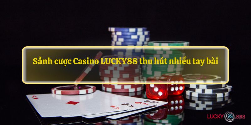 Sảnh cược Casino LUCKY88 thu hút nhiều tay bài