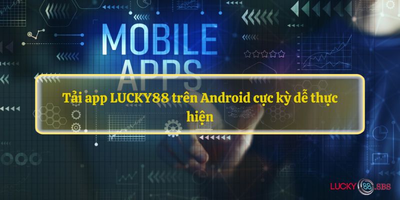 Tải app LUCKY88 trên Android cực kỳ dễ thực hiện