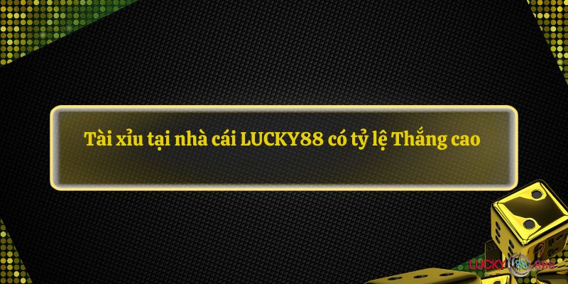 Tài xỉu tại nhà cái LUCKY88 có tỷ lệ Thắng cao 