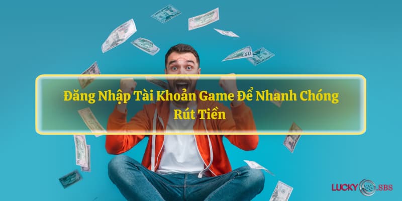 Đăng nhập tài khoản game để nhanh chóng rút tiền 