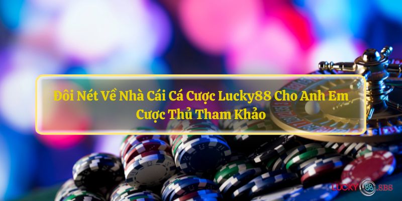 Đôi nét về nhà cái cá cược LUCKY88 cho anh em cược thủ tham khảo. 