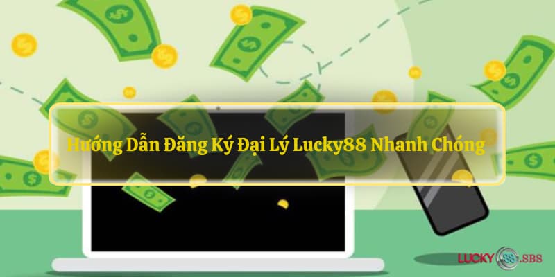 Hướng dẫn đăng ký đại lý LUCKY88 nhanh chóng 