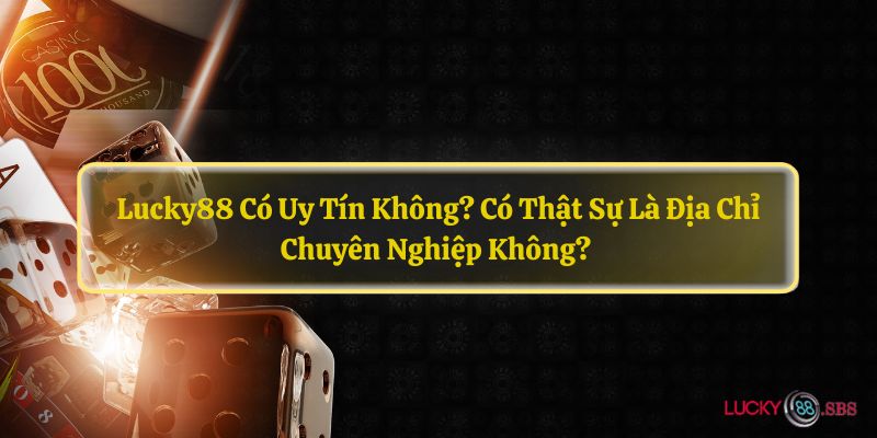 LUCKY88 có uy tín không? có thật sự là địa chỉ chuyên nghiệp không? 