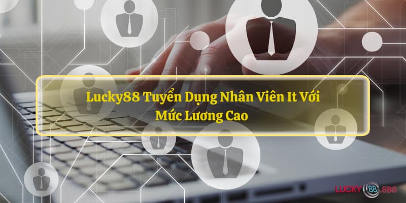 LUCKY88 tuyển dụng nhân viên IT với mức lương cao 