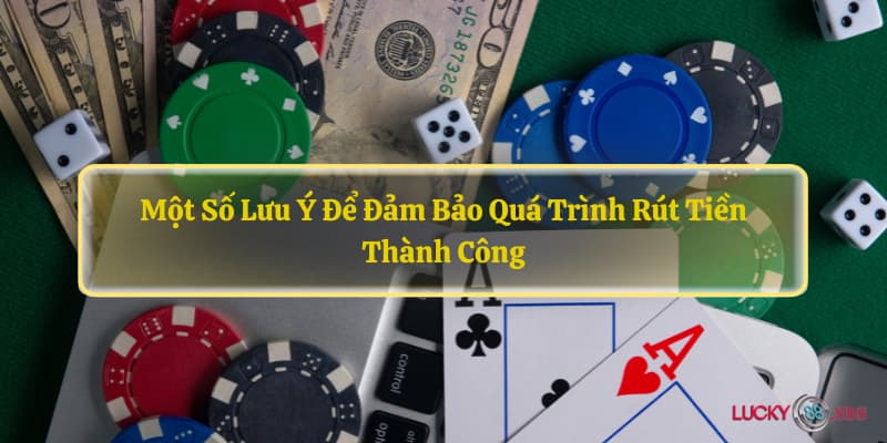 Một số lưu ý để đảm bảo quá trình rút tiền thành công