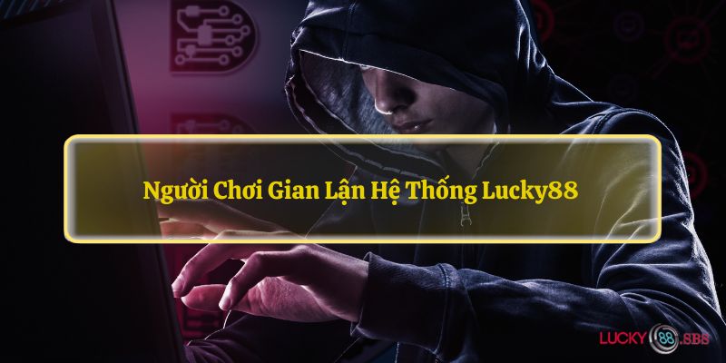 Người chơi gian lận hệ thống LUCKY88 