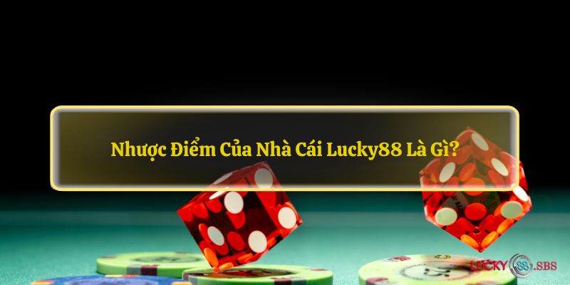 Nhược điểm của nhà cái LUCKY88 là gì?