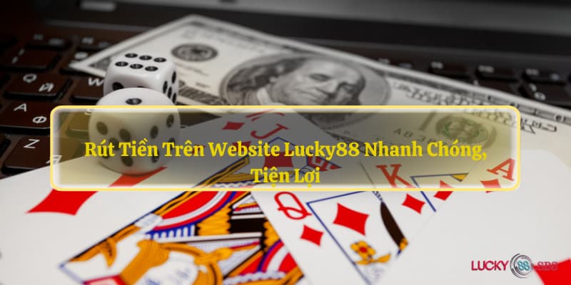 Rút tiền trên website LUCKY88 nhanh chóng, tiện lợi