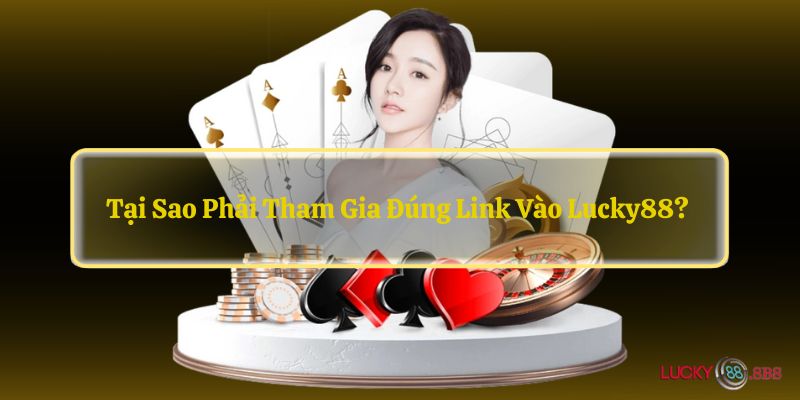 Tại sao phải tham gia đúng Link vào LUCKY88? 