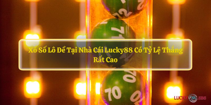 Xổ số lô đề tại nhà cái LUCKY88 có tỷ lệ thắng rất cao